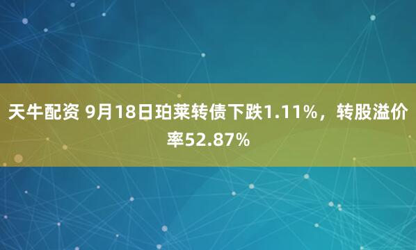天牛配资 9月18日珀莱转债下跌1.11%，转股溢价率52.87%