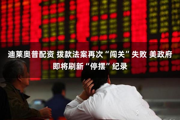 迪莱奥普配资 拨款法案再次“闯关”失败 美政府即将刷新“停摆”纪录