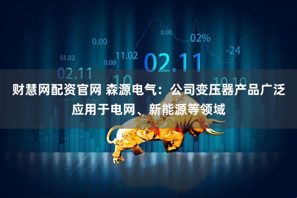财慧网配资官网 森源电气：公司变压器产品广泛应用于电网、新能源等领域