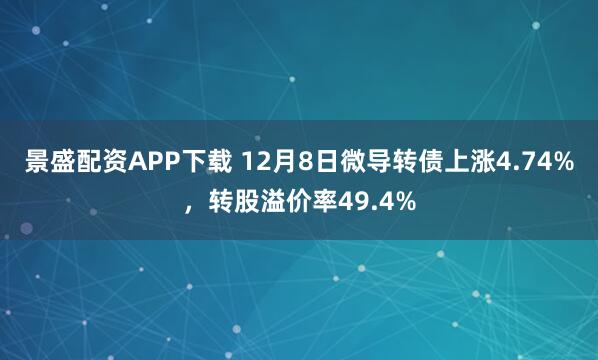 景盛配资APP下载 12月8日微导转债上涨4.74%,转股溢价率49.4%