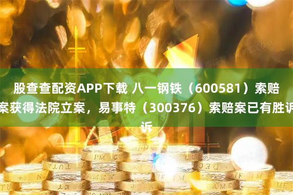 股查查配资APP下载 八一钢铁（600581）索赔案获得法院立案，易事特（300376）索赔案已有胜诉