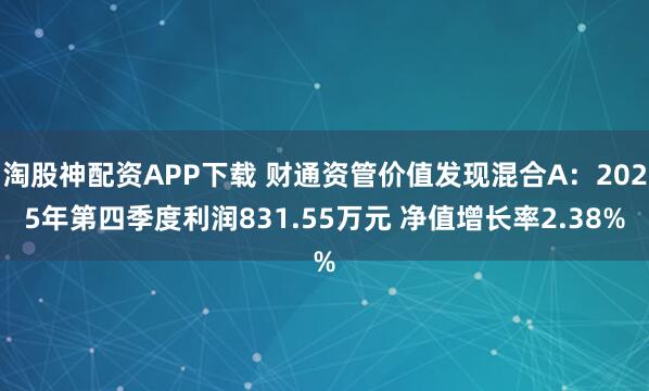 淘股神配资APP下载 财通资管价值发现混合A：2025年第四季度利润831.55万元 净值增长率2.38%