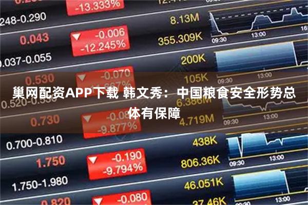 巢网配资APP下载 韩文秀：中国粮食安全形势总体有保障