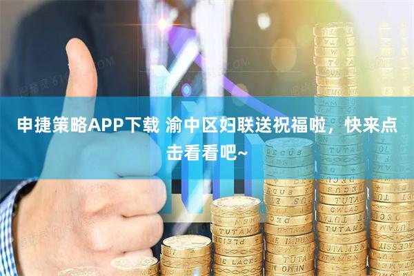申捷策略APP下载 渝中区妇联送祝福啦，快来点击看看吧~