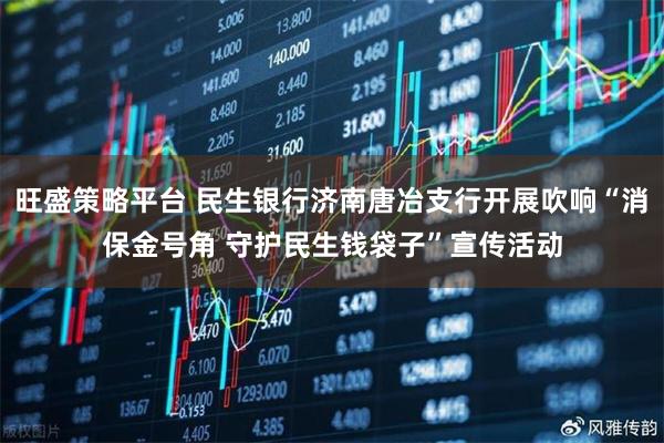旺盛策略平台 民生银行济南唐冶支行开展吹响“消保金号角 守护民生钱袋子”宣传活动