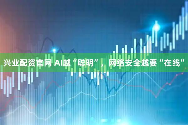 兴业配资官网 AI越“聪明”，网络安全越要“在线”